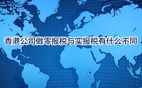 香港公司做零報稅與實(shí)報稅有什么不同