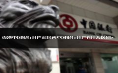 香港中國銀行開(kāi)戶(hù)和國內中國銀行開(kāi)戶(hù)有什么區別？